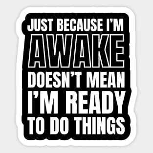 Just because I'm awake Doesn't Mean I'm Ready To Do Things Sticker